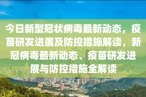 今日新型冠狀病毒最新動(dòng)態(tài)，疫苗研發(fā)進(jìn)展及防控措施解讀，新冠病毒最新動(dòng)態(tài)、疫苗研發(fā)進(jìn)展與防控措施全解讀
