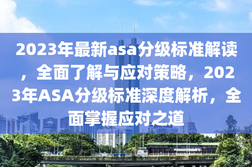 2023年最新asa分級(jí)標(biāo)準(zhǔn)解讀，全面了解與應(yīng)對(duì)策略，2023年ASA分級(jí)標(biāo)準(zhǔn)深度解析，全面掌握應(yīng)對(duì)之道