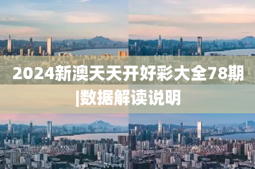 2024新澳天天開好彩大全78期|數(shù)據(jù)解讀說明
