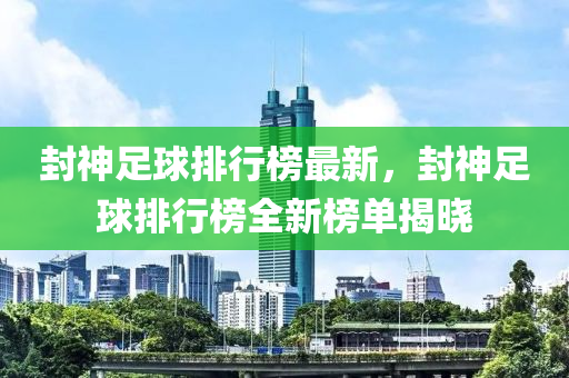 封神足球排行榜最新，封神足球排行榜全新榜單揭曉