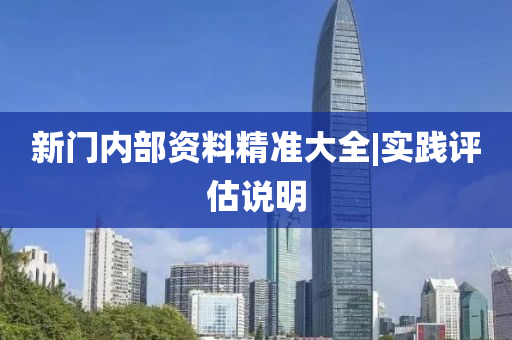 新門(mén)內(nèi)部資料精準(zhǔn)大全|實(shí)踐評(píng)估說(shuō)明