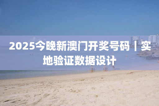 2025今晚新澳門(mén)開(kāi)獎(jiǎng)號(hào)碼｜實(shí)地驗(yàn)證數(shù)據(jù)設(shè)計(jì)