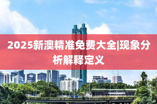 2025新澳精準(zhǔn)免費大全|現(xiàn)象分析解釋定義
