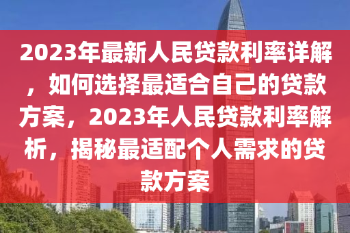 2023年最新人民貸款利率詳解，如何選擇最適合自己的貸款方案，2023年人民貸款利率解析，揭秘最適配個(gè)人需求的貸款方案