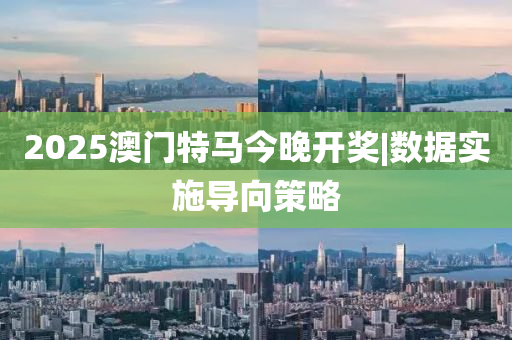 2025澳門(mén)特馬今晚開(kāi)獎(jiǎng)|數(shù)據(jù)實(shí)施導(dǎo)向策略