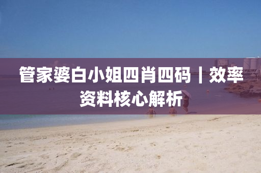 管家婆白小姐四肖四碼｜效率資料核心解析