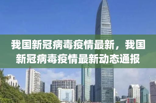 我國(guó)新冠病毒疫情最新，我國(guó)新冠病毒疫情最新動(dòng)態(tài)通報(bào)