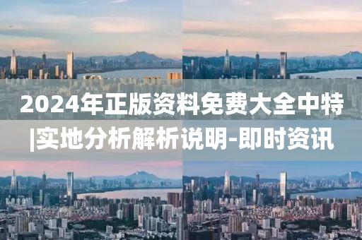 2024年正版資料免費(fèi)大全中特|實(shí)地分析解析說(shuō)明-即時(shí)資訊