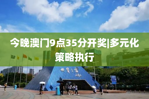 今晚澳門(mén)9點(diǎn)35分開(kāi)獎(jiǎng)|多元化策略執(zhí)行