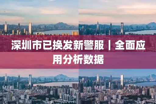深圳市已換發(fā)新警服｜全面應(yīng)用分析數(shù)據(jù)
