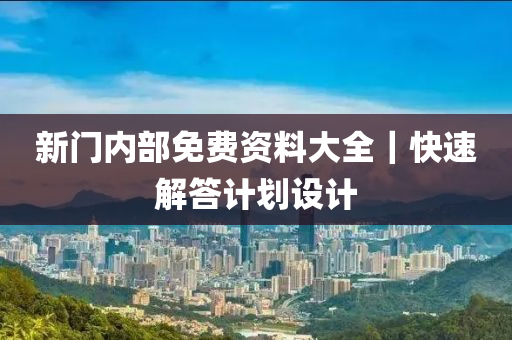 新門內(nèi)部免費(fèi)資料大全｜快速解答計(jì)劃設(shè)計(jì)