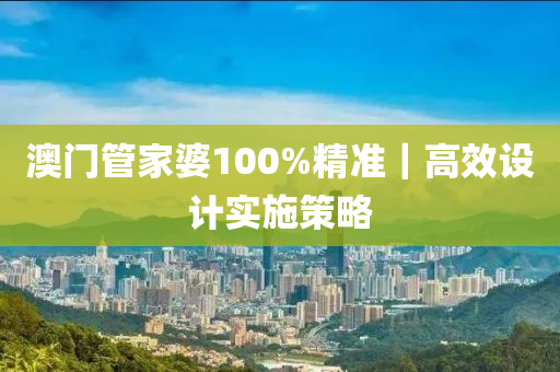 澳門管家婆100%精準(zhǔn)｜高效設(shè)計(jì)實(shí)施策略