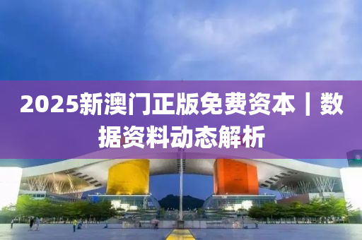 2025新澳門正版免費(fèi)資本｜數(shù)據(jù)資料動(dòng)態(tài)解析