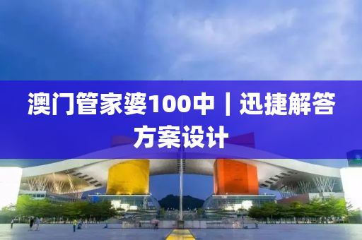 澳門管家婆100中｜迅捷解答方案設(shè)計(jì)