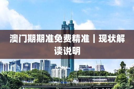 澳門期期準(zhǔn)免費(fèi)精準(zhǔn)｜現(xiàn)狀解讀說明