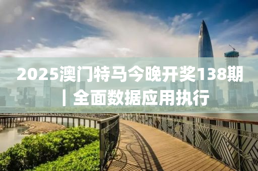 2025澳門特馬今晚開獎(jiǎng)138期｜全面數(shù)據(jù)應(yīng)用執(zhí)行