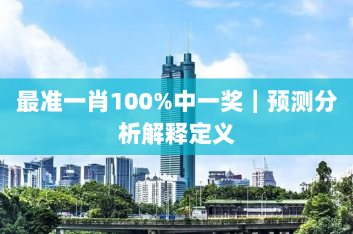 最準(zhǔn)一肖100%中一獎(jiǎng)｜預(yù)測分析解釋定義