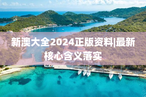 新澳大全2024正版資料|最新核心含義落實