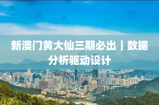 新澳門黃大仙三期必出｜數(shù)據(jù)分析驅(qū)動設(shè)計