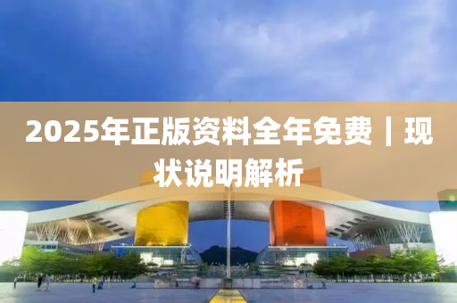 2025年正版資料全年免費｜現(xiàn)狀說明解析