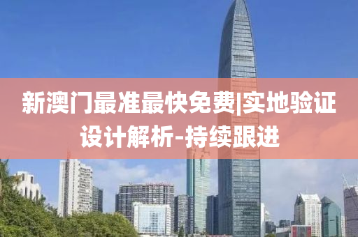 新澳門最準(zhǔn)最快免費(fèi)|實地驗證設(shè)計解析-持續(xù)跟進(jìn)