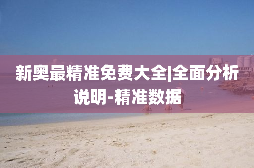 新奧最精準免費大全|全面分析說明-精準數(shù)據(jù)