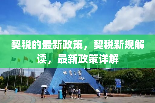 契稅的最新政策，契稅新規(guī)解讀，最新政策詳解