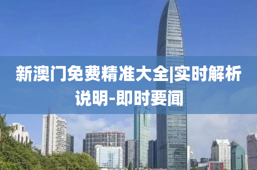 新澳門免費(fèi)精準(zhǔn)大全|實(shí)時(shí)解析說明-即時(shí)要聞