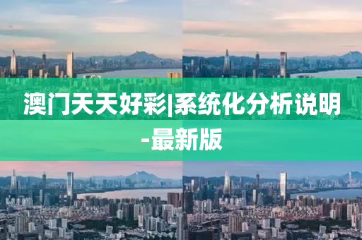 澳門(mén)天天好彩|系統(tǒng)化分析說(shuō)明-最新版