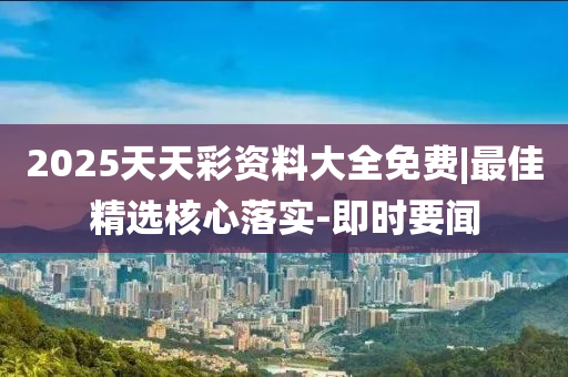 2025天天彩資料大全免費|最佳精選核心落實-即時要聞