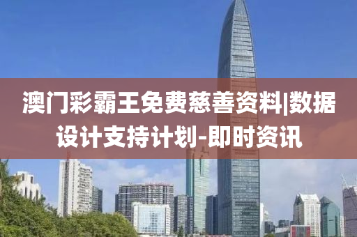 澳門彩霸王免費(fèi)慈善資料|數(shù)據(jù)設(shè)計(jì)支持計(jì)劃-即時(shí)資訊
