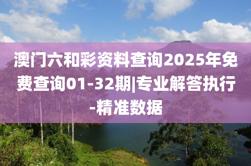 澳門六和彩資料查詢2025年免費查詢01-32期|專業(yè)解答執(zhí)行-精準數(shù)據(jù)