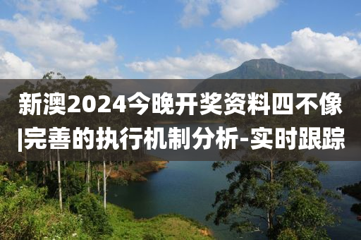 新澳2024今晚開獎(jiǎng)資料四不像|完善的執(zhí)行機(jī)制分析-實(shí)時(shí)跟蹤