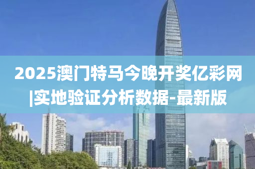 2025澳門特馬今晚開獎億彩網(wǎng)|實地驗證分析數(shù)據(jù)-最新版