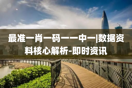最準(zhǔn)一肖一碼一一中一|數(shù)據(jù)資料核心解析-即時(shí)資訊