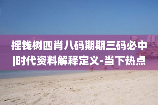搖錢樹四肖八碼期期三碼必中|時(shí)代資料解釋定義-當(dāng)下熱點(diǎn)