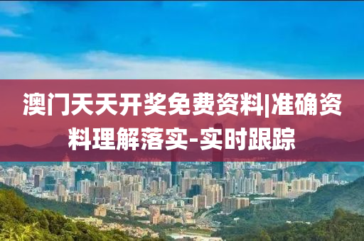 澳門天天開獎(jiǎng)免費(fèi)資料|準(zhǔn)確資料理解落實(shí)-實(shí)時(shí)跟蹤