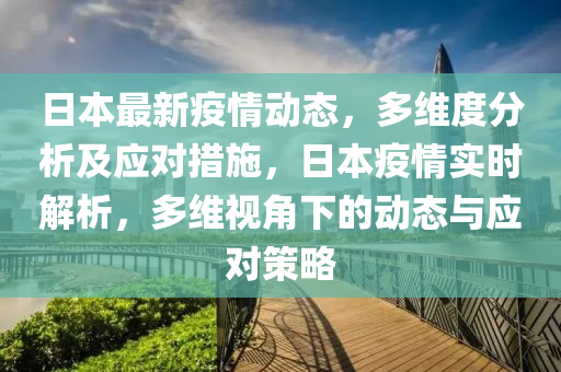 日本最新疫情動(dòng)態(tài)，多維度分析及應(yīng)對(duì)措施，日本疫情實(shí)時(shí)解析，多維視角下的動(dòng)態(tài)與應(yīng)對(duì)策略