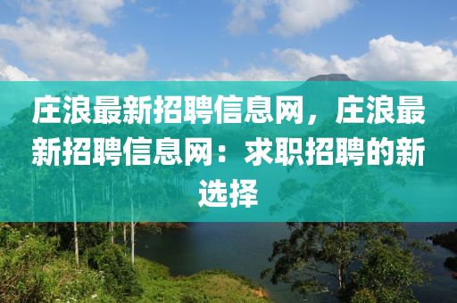 莊浪最新招聘信息網(wǎng)，莊浪最新招聘信息網(wǎng)：求職招聘的新選擇