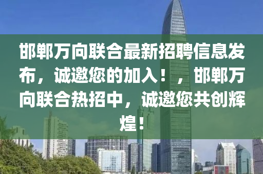 邯鄲萬向聯(lián)合最新招聘信息發(fā)布，誠邀您的加入！，邯鄲萬向聯(lián)合熱招中，誠邀您共創(chuàng)輝煌！