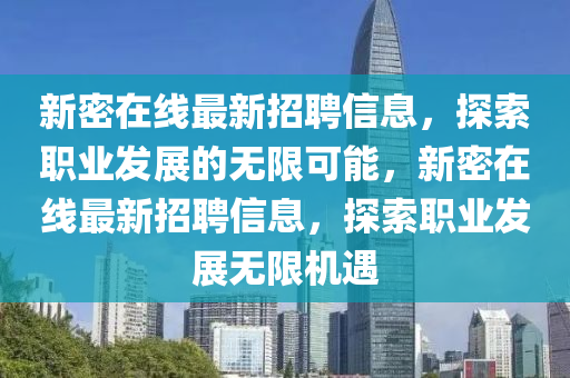 新密在線最新招聘信息，探索職業(yè)發(fā)展的無限可能，新密在線最新招聘信息，探索職業(yè)發(fā)展無限機遇