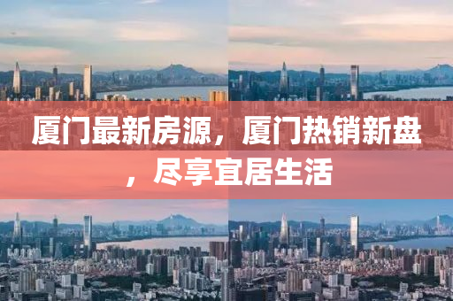 廈門最新房源，廈門熱銷新盤，盡享宜居生活