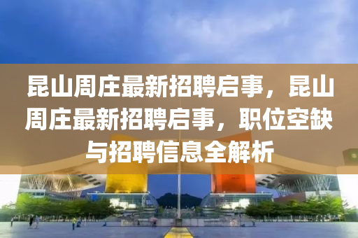 昆山周莊最新招聘啟事，昆山周莊最新招聘啟事，職位空缺與招聘信息全解析