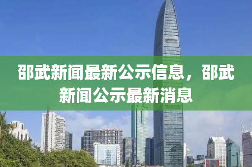 邵武新聞最新公示信息，邵武新聞公示最新消息
