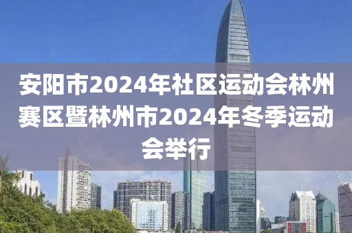 安陽市2024年社區(qū)運動會林州賽區(qū)暨林州市2024年冬季運動會舉行