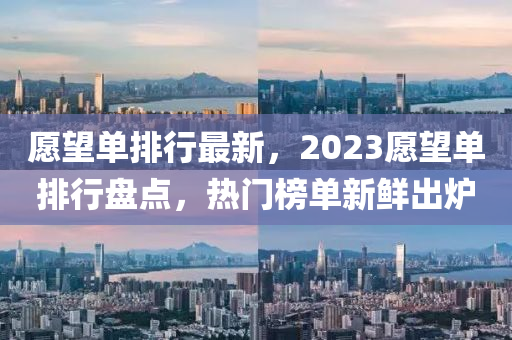 愿望單排行最新，2023愿望單排行盤點(diǎn)，熱門榜單新鮮出爐