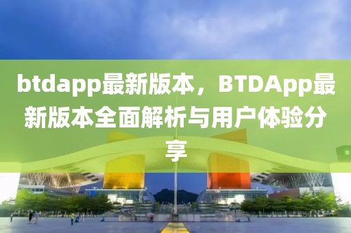 btdapp最新版本，BTDApp最新版本全面解析與用戶體驗(yàn)分享