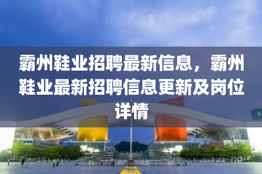 霸州鞋業(yè)招聘最新信息，霸州鞋業(yè)最新招聘信息更新及崗位詳情