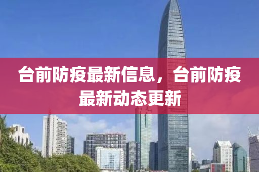 臺前防疫最新信息，臺前防疫最新動態(tài)更新
