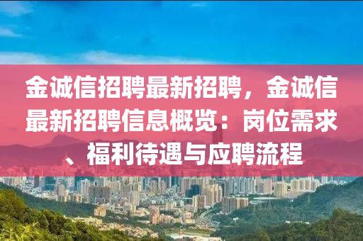 金誠(chéng)信招聘最新招聘，金誠(chéng)信最新招聘信息概覽：崗位需求、福利待遇與應(yīng)聘流程